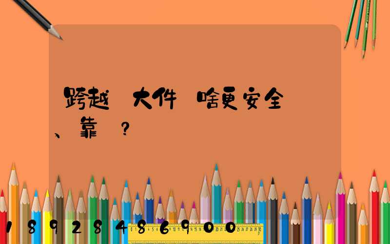 跨越運大件為啥更安全、靠譜？